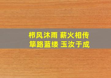 栉风沐雨 薪火相传 筚路蓝缕 玉汝于成